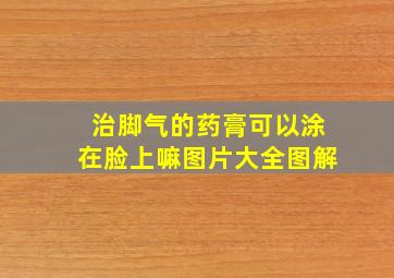 治脚气的药膏可以涂在脸上嘛图片大全图解