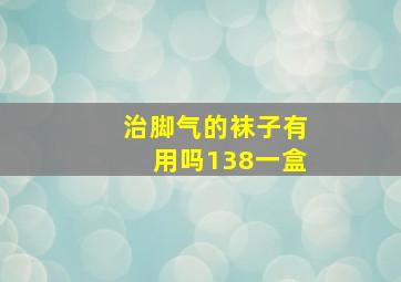 治脚气的袜子有用吗138一盒