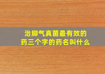 治脚气真菌最有效的药三个字的药名叫什么