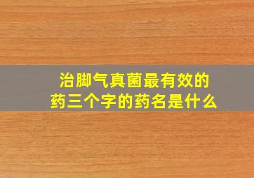 治脚气真菌最有效的药三个字的药名是什么