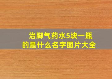 治脚气药水5块一瓶的是什么名字图片大全