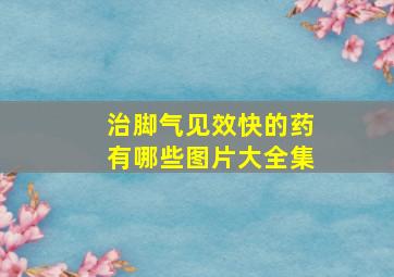 治脚气见效快的药有哪些图片大全集