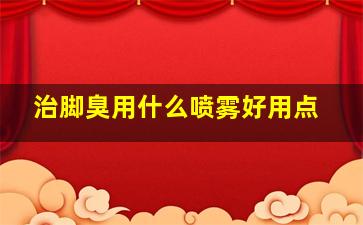 治脚臭用什么喷雾好用点