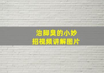 治脚臭的小妙招视频讲解图片