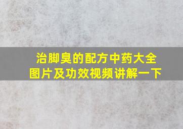 治脚臭的配方中药大全图片及功效视频讲解一下