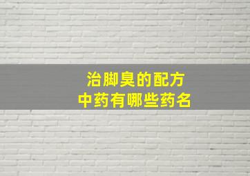 治脚臭的配方中药有哪些药名