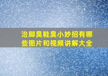 治脚臭鞋臭小妙招有哪些图片和视频讲解大全