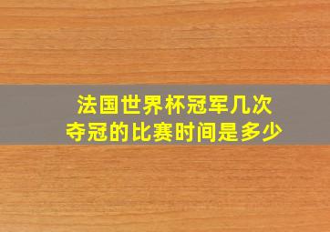 法国世界杯冠军几次夺冠的比赛时间是多少