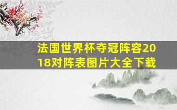 法国世界杯夺冠阵容2018对阵表图片大全下载