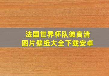 法国世界杯队徽高清图片壁纸大全下载安卓