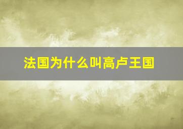 法国为什么叫高卢王国