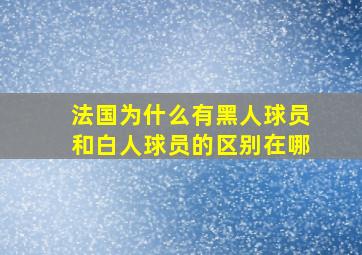 法国为什么有黑人球员和白人球员的区别在哪