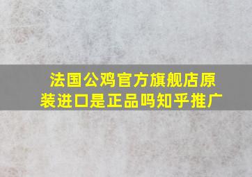 法国公鸡官方旗舰店原装进口是正品吗知乎推广