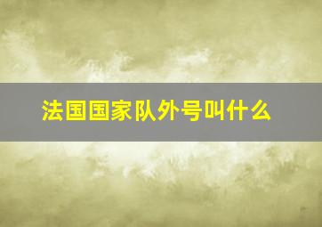 法国国家队外号叫什么