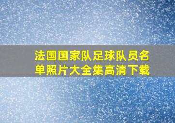 法国国家队足球队员名单照片大全集高清下载