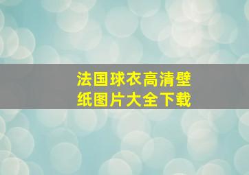 法国球衣高清壁纸图片大全下载