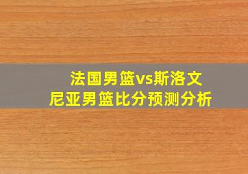 法国男篮vs斯洛文尼亚男篮比分预测分析