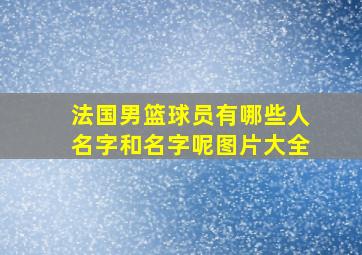 法国男篮球员有哪些人名字和名字呢图片大全