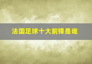 法国足球十大前锋是谁