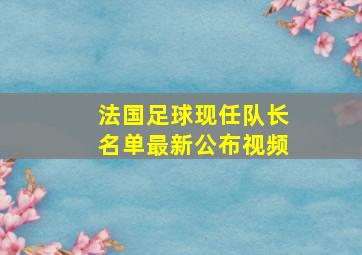 法国足球现任队长名单最新公布视频