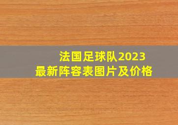 法国足球队2023最新阵容表图片及价格