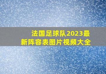 法国足球队2023最新阵容表图片视频大全