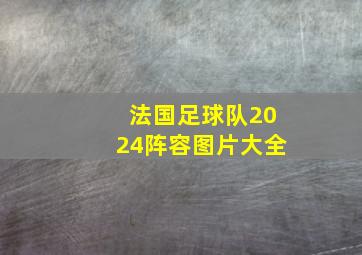 法国足球队2024阵容图片大全