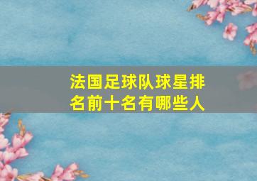 法国足球队球星排名前十名有哪些人