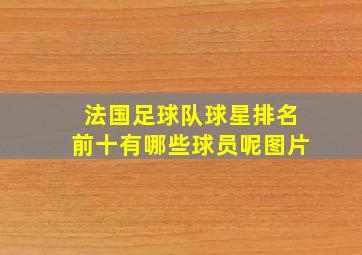 法国足球队球星排名前十有哪些球员呢图片