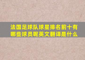 法国足球队球星排名前十有哪些球员呢英文翻译是什么