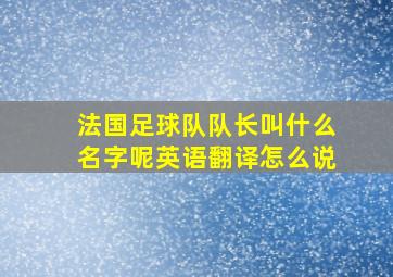 法国足球队队长叫什么名字呢英语翻译怎么说