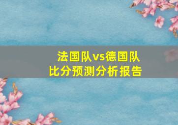 法国队vs德国队比分预测分析报告