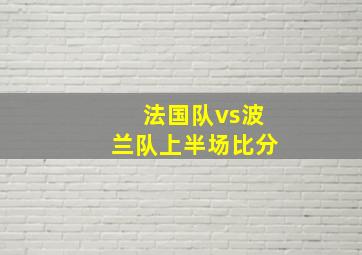 法国队vs波兰队上半场比分