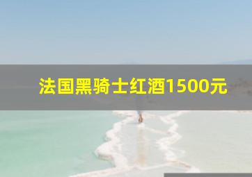 法国黑骑士红酒1500元