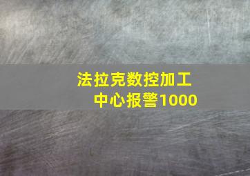 法拉克数控加工中心报警1000