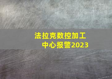 法拉克数控加工中心报警2023