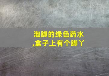 泡脚的绿色药水,盒子上有个脚丫