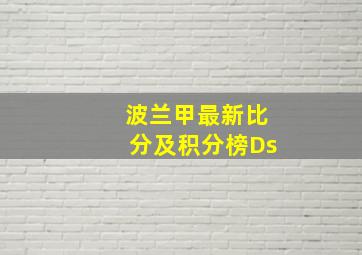 波兰甲最新比分及积分榜Ds