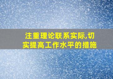 注重理论联系实际,切实提高工作水平的措施