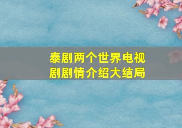 泰剧两个世界电视剧剧情介绍大结局