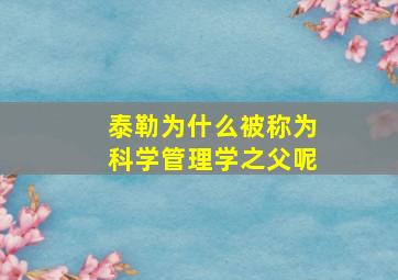 泰勒为什么被称为科学管理学之父呢