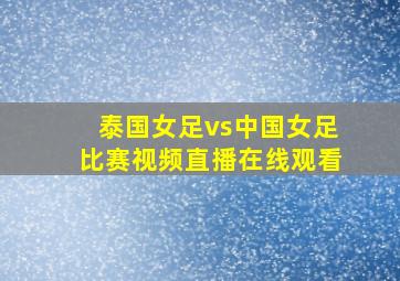 泰国女足vs中国女足比赛视频直播在线观看