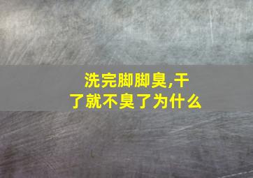 洗完脚脚臭,干了就不臭了为什么