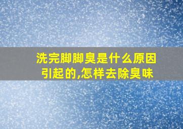 洗完脚脚臭是什么原因引起的,怎样去除臭味