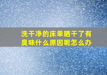 洗干净的床单晒干了有臭味什么原因呢怎么办