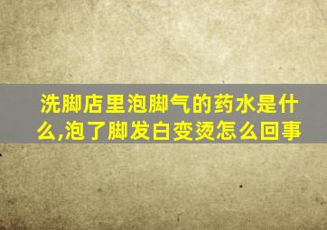 洗脚店里泡脚气的药水是什么,泡了脚发白变烫怎么回事