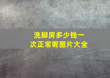 洗脚房多少钱一次正常呢图片大全