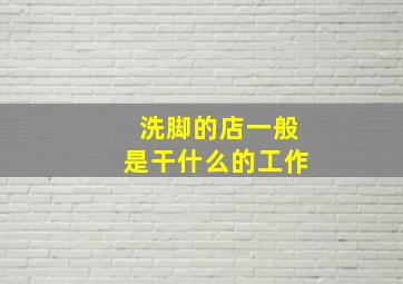 洗脚的店一般是干什么的工作