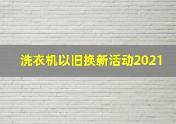 洗衣机以旧换新活动2021