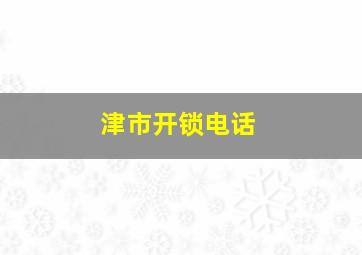 津市开锁电话